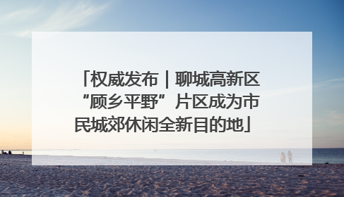 权威发布｜聊城高新区“顾乡平野”片区成为市民城郊休闲全新目的地